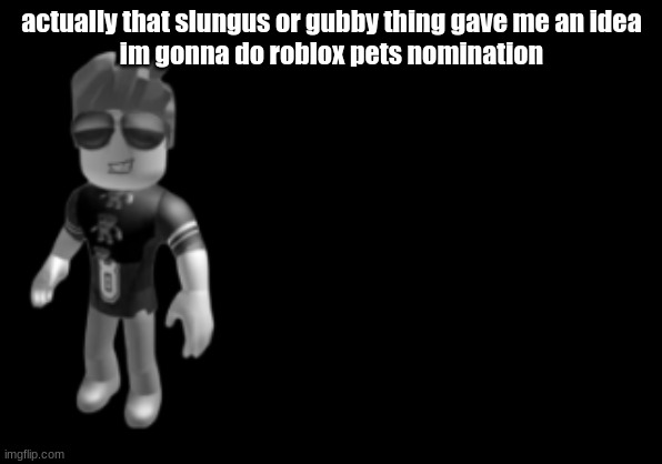 memorium luis | actually that slungus or gubby thing gave me an idea
im gonna do roblox pets nomination | image tagged in memorium luis | made w/ Imgflip meme maker