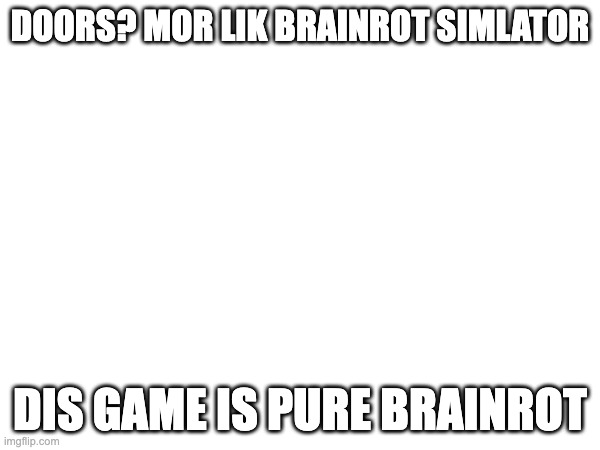 doors is str8 up brainrot ? how is hiding in a closet fun lol | DOORS? MOR LIK BRAINROT SIMLATOR; DIS GAME IS PURE BRAINROT | image tagged in blank white template | made w/ Imgflip meme maker