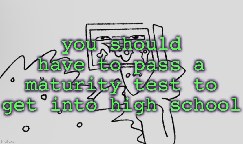 a number one | you should have to pass a maturity test to get into high school | image tagged in a number one | made w/ Imgflip meme maker