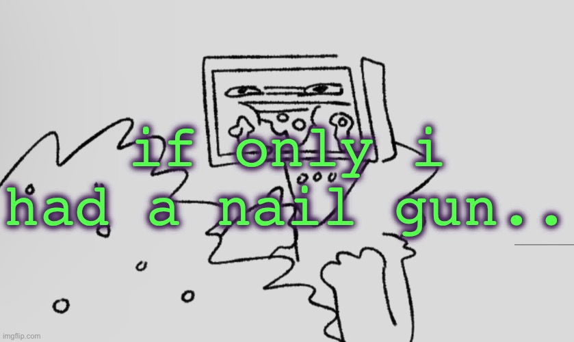 a number one | if only i had a nail gun.. | image tagged in a number one | made w/ Imgflip meme maker