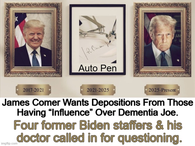 Fake POTUS, Fake Media, Fake Town Hall, Fake Progressives & a Fake Pen | Auto Pen; James Comer Wants Depositions From Those
Having “Influence” Over Dementia Joe. Four former Biden staffers & his 
doctor called in for questioning. | image tagged in president donald trump,congress,joe biden,cover up,investigation,political humor | made w/ Imgflip meme maker