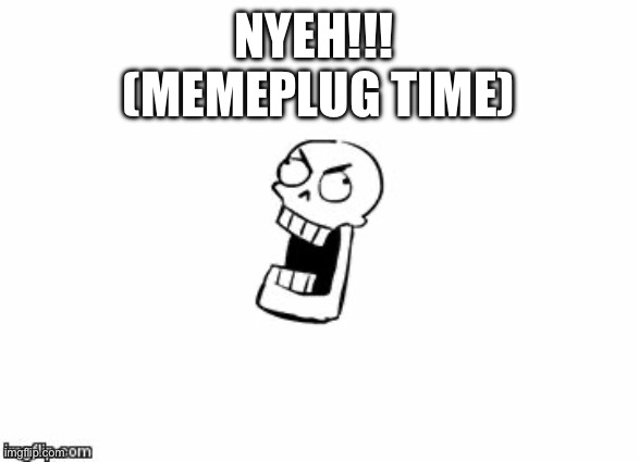 I finally posted smth in the fun stream after 2-3 months | NYEH!!! 
(MEMEPLUG TIME) | image tagged in undertale papyrus | made w/ Imgflip meme maker