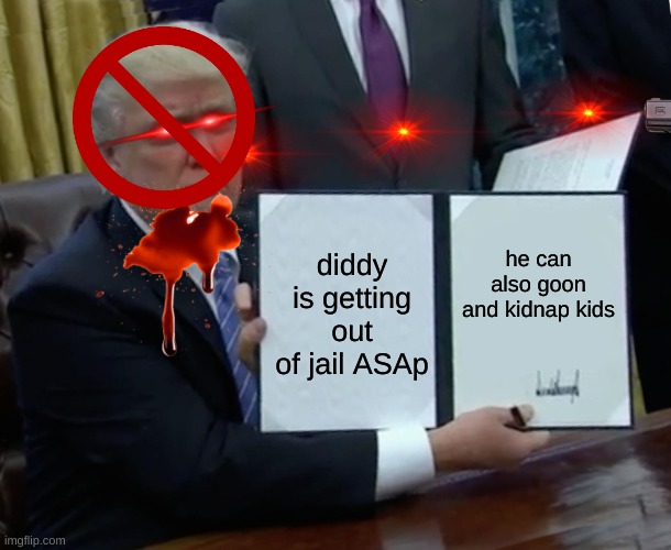 meme | he can also goon and kidnap kids; diddy is getting out of jail ASAp | image tagged in memes,trump bill signing | made w/ Imgflip meme maker