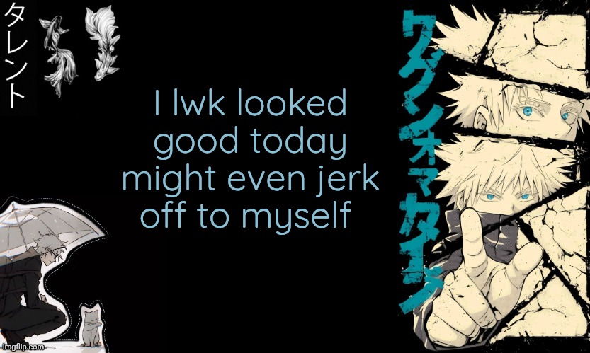 Lwk 1 in a million moment where i look good | I lwk looked good today might even jerk off to myself | image tagged in gojo's announcement template,no one to praise me | made w/ Imgflip meme maker