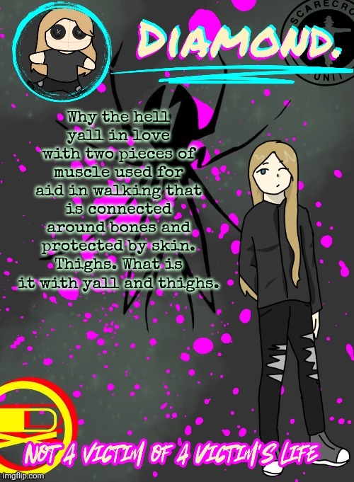 Diamond. Announcement Temp (TY DISCO!!!!) | Why the hell yall in love with two pieces of muscle used for aid in walking that is connected around bones and protected by skin.
Thighs. What is it with yall and thighs. | image tagged in diamond announcement temp ty disco | made w/ Imgflip meme maker