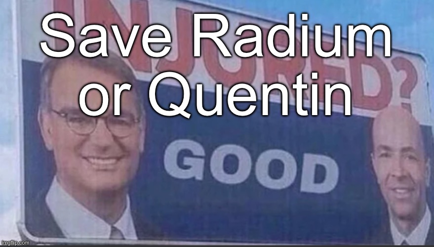 Injured Good announcement | Save Radium or Quentin | image tagged in injured good announcement | made w/ Imgflip meme maker