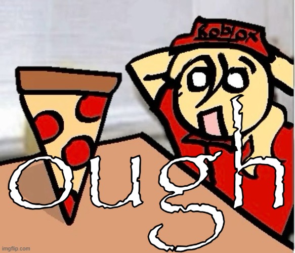 PIZA?!??!??????? | ough | image tagged in piza | made w/ Imgflip meme maker
