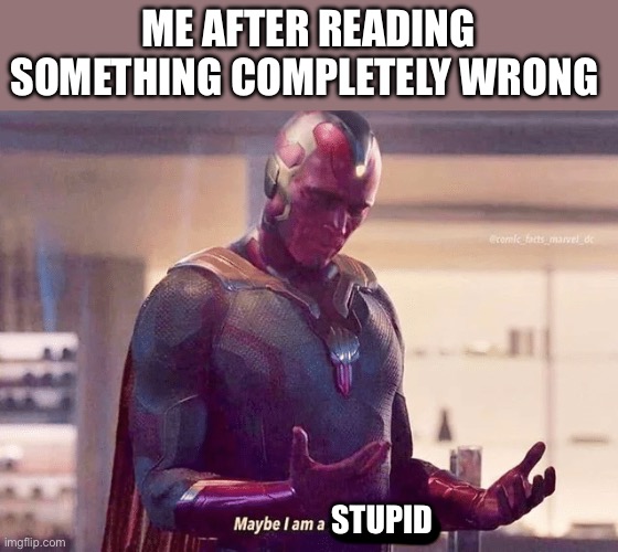 I am little stupid | ME AFTER READING SOMETHING COMPLETELY WRONG; STUPID | image tagged in maybe i am a monster blank | made w/ Imgflip meme maker