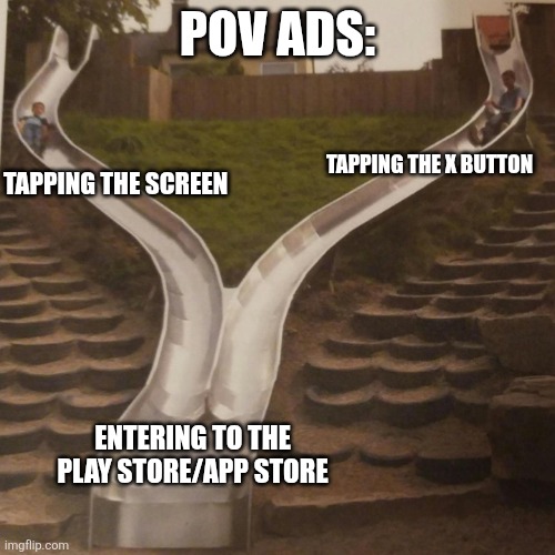 ADS | POV ADS:; TAPPING THE X BUTTON; TAPPING THE SCREEN; ENTERING TO THE PLAY STORE/APP STORE | image tagged in two slides merging | made w/ Imgflip meme maker