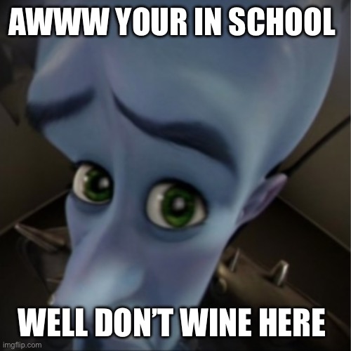 Wine misspelled I meant whine just to lazy to fix it | AWWW YOUR IN SCHOOL; WELL DON’T WINE HERE | image tagged in megamind peeking,lazy | made w/ Imgflip meme maker