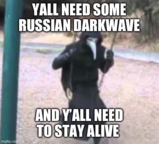 :) | YALL NEED SOME RUSSIAN DARKWAVE; AND Y’ALL NEED TO STAY ALIVE | image tagged in plague doctor troubles | made w/ Imgflip meme maker