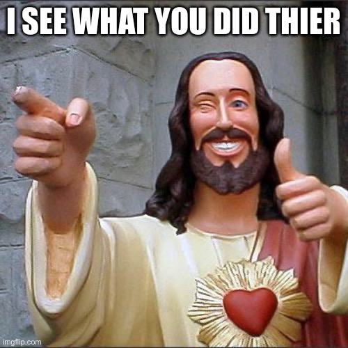 I SEE WHAT YOU DID THEIR | image tagged in memes,buddy christ | made w/ Imgflip meme maker