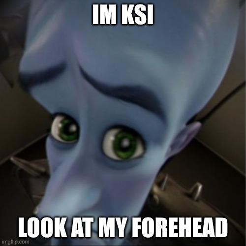 bestmemeseverthebest | IM KSI; LOOK AT MY FOREHEAD | image tagged in megamind peeking | made w/ Imgflip meme maker