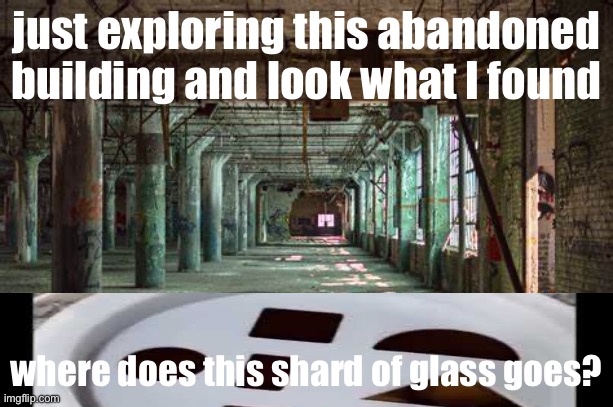 abandoned building | just exploring this abandoned building and look what I found; where does this shard of glass goes? | image tagged in abandoned building,the square hole,square hole | made w/ Imgflip meme maker