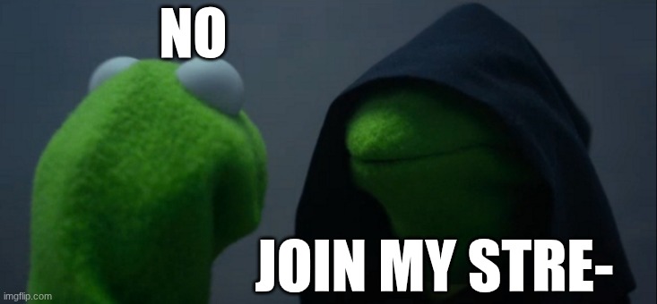 Evil Kermit | NO; JOIN MY STRE- | image tagged in memes,evil kermit | made w/ Imgflip meme maker