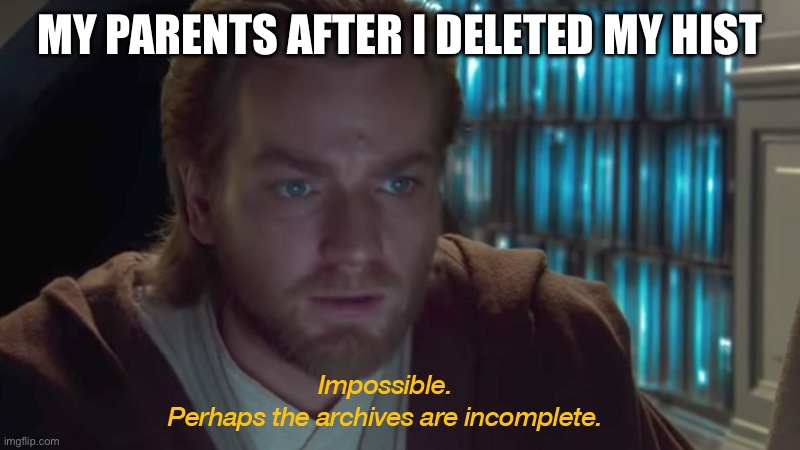 star wars prequel obi-wan archives are incomplete | MY PARENTS AFTER I DELETED MY HISTORY | image tagged in star wars prequel obi-wan archives are incomplete,homer simpson hmmmm | made w/ Imgflip meme maker