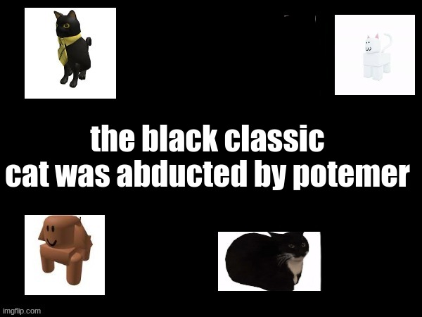k1 | the black classic cat was abducted by potemer | made w/ Imgflip meme maker