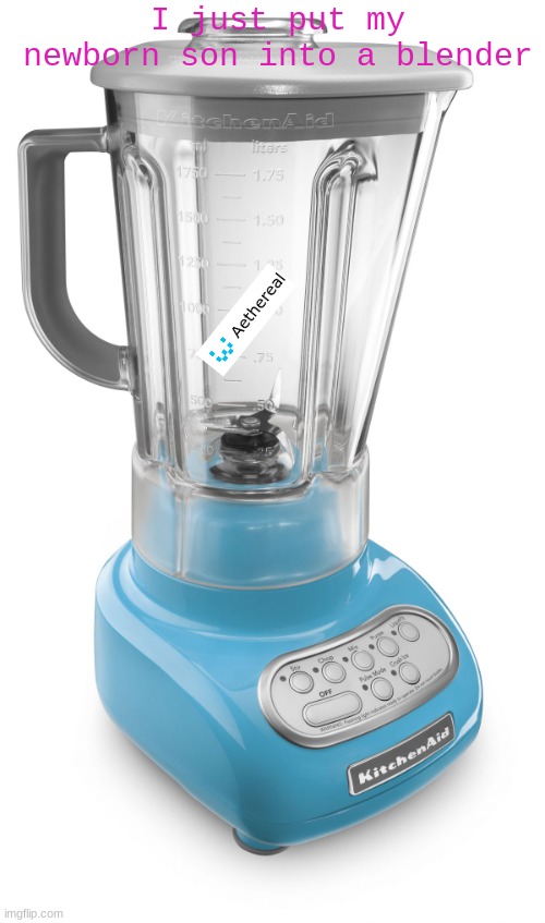 Blender | I just put my newborn son into a blender | image tagged in blender | made w/ Imgflip meme maker