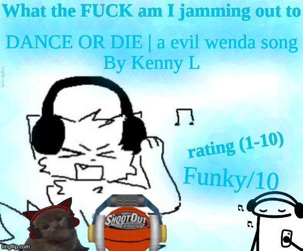 What the FUCK am I jamming out to | DANCE OR DIE | a evil wenda song
By Kenny L; Funky/10 | image tagged in what the fuck am i jamming out to | made w/ Imgflip meme maker