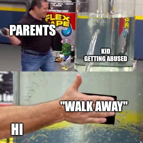 water tank leaking fix | PARENTS; KID GETTING ABUSED; "WALK AWAY"; HI | image tagged in water tank leaking fix | made w/ Imgflip meme maker