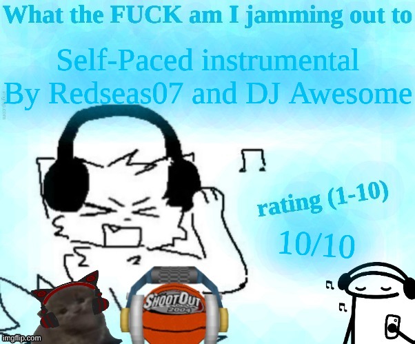 What the FUCK am I jamming out to | Self-Paced instrumental
By Redseas07 and DJ Awesome; 10/10 | image tagged in what the fuck am i jamming out to | made w/ Imgflip meme maker