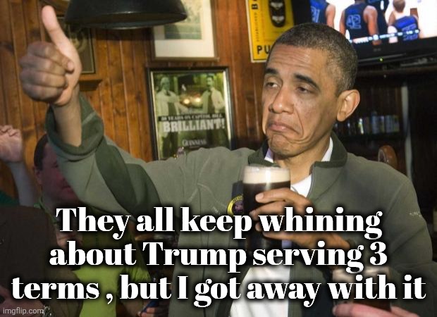 Obama beer | They all keep whining about Trump serving 3 terms , but I got away with it | image tagged in obama beer | made w/ Imgflip meme maker