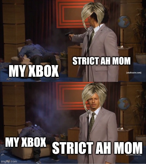 how moms fell on the inside | STRICT AH MOM; MY XBOX; MY XBOX; STRICT AH MOM | image tagged in memes,who killed hannibal | made w/ Imgflip meme maker