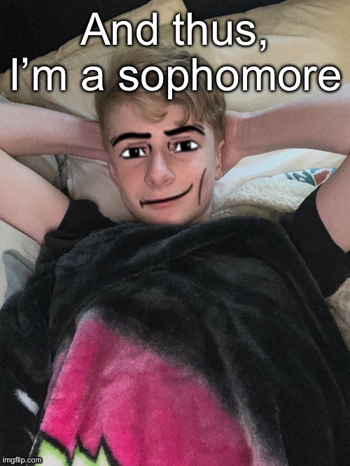 Time do be flying (at Mach 13.6) | And thus, I’m a sophomore | image tagged in virian man face 2 | made w/ Imgflip meme maker