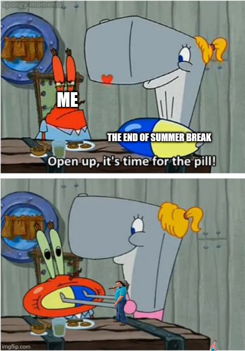 The pill | ME; THE END OF SUMMER BREAK | image tagged in the pill | made w/ Imgflip meme maker