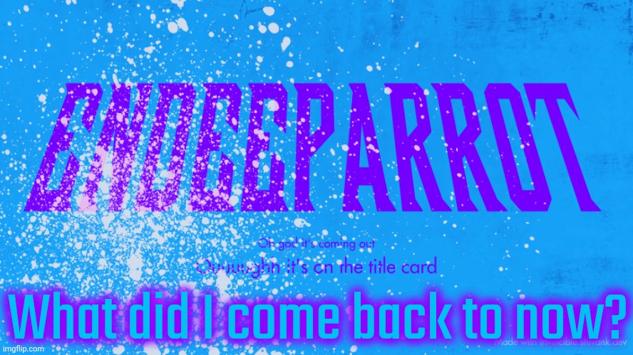 Enderparrot8 announcement | What did I come back to now? | image tagged in enderparrot8 announcement | made w/ Imgflip meme maker