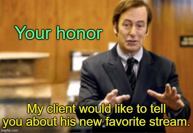 . | Your honor; My client would like to tell you about his new favorite stream. | image tagged in saul goodman defending | made w/ Imgflip meme maker