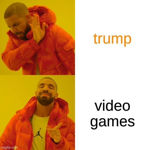 Drake Hotline Bling | trump; video games | image tagged in memes,drake hotline bling | made w/ Imgflip meme maker
