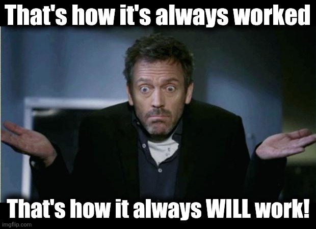 SHRUG | That's how it's always worked That's how it always WILL work! | image tagged in shrug | made w/ Imgflip meme maker