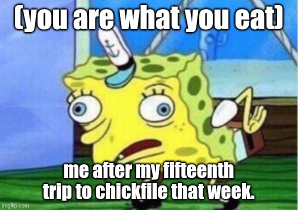 Mocking Spongebob | (you are what you eat); me after my fifteenth trip to chickfile that week. | image tagged in memes,mocking spongebob | made w/ Imgflip meme maker