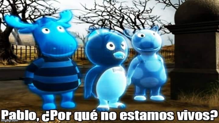 The Backyardigans ¿Por qué no estamos vivos? | image tagged in the backyardigans por qu no estamos vivos | made w/ Imgflip meme maker