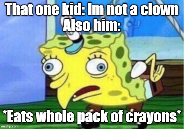 class clowns | That one kid: Im not a clown
Also him:; *Eats whole pack of crayons* | image tagged in memes,mocking spongebob | made w/ Imgflip meme maker
