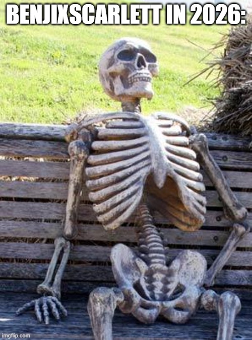 2026 | BENJIXSCARLETT IN 2026: | image tagged in memes,waiting skeleton,2026 | made w/ Imgflip meme maker