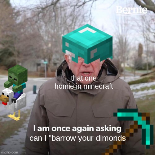 Bernie I Am Once Again Asking For Your Support Meme | that one homie in minecraft; can I "barrow your dimonds | image tagged in memes,bernie i am once again asking for your support | made w/ Imgflip meme maker