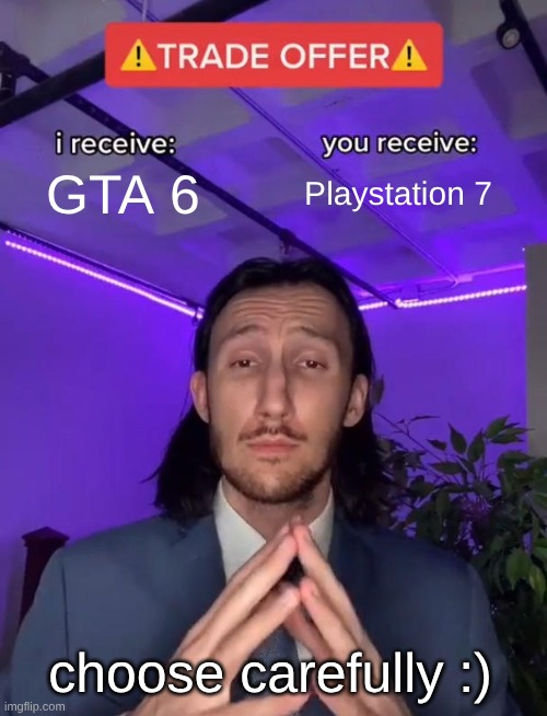 Trade Offer | GTA 6; Playstation 7; choose carefully :) | image tagged in trade offer | made w/ Imgflip meme maker
