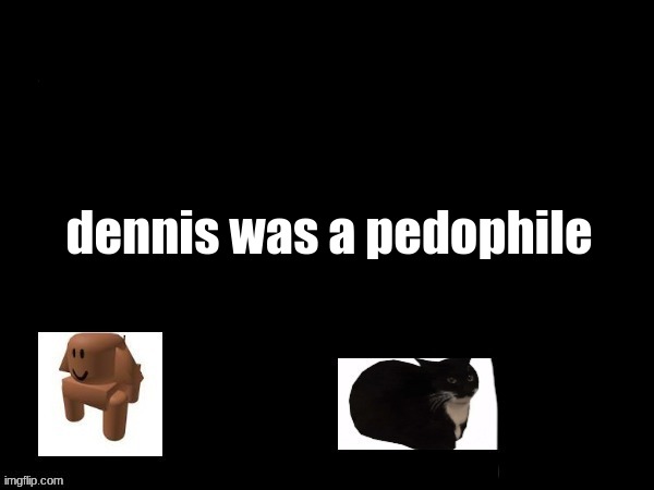 choose | dennis was a pedophile | made w/ Imgflip meme maker