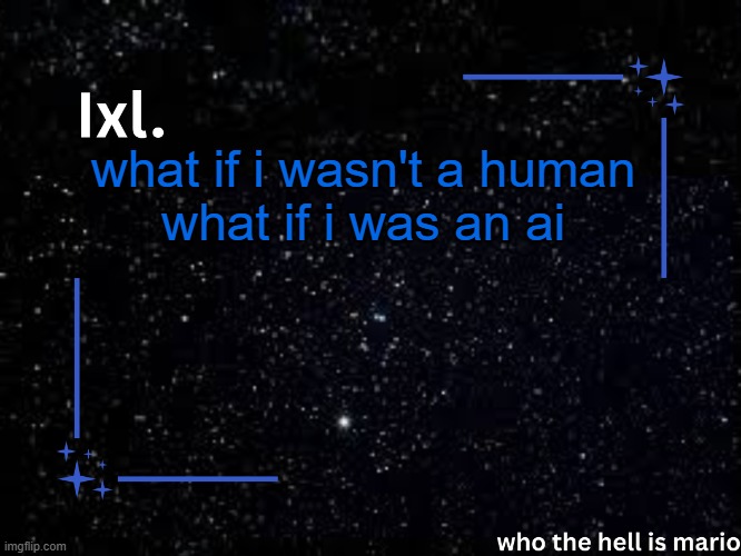 That would be so dumb. Who would possibly think of that? | what if i wasn't a human
what if i was an ai | image tagged in ixl temp | made w/ Imgflip meme maker