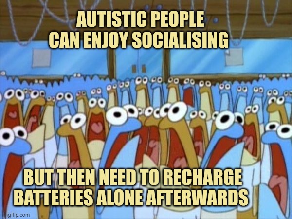 Autistic people can enjoy socialising. But then need time alone after to recharge batteries | AUTISTIC PEOPLE CAN ENJOY SOCIALISING; BUT THEN NEED TO RECHARGE BATTERIES ALONE AFTERWARDS | image tagged in autism,socialising,energy | made w/ Imgflip meme maker