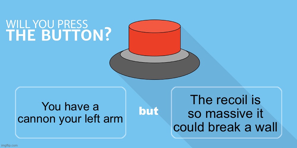 Would you press the button? | The recoil is so massive it could break a wall; You have a cannon your left arm | image tagged in would you press the button,msmg | made w/ Imgflip meme maker
