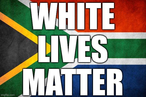 END THE GENOCIDE AGAINST WHITE SOUTH AFRICANS | WHITE
LIVES
MATTER | image tagged in south africa here i come | made w/ Imgflip meme maker