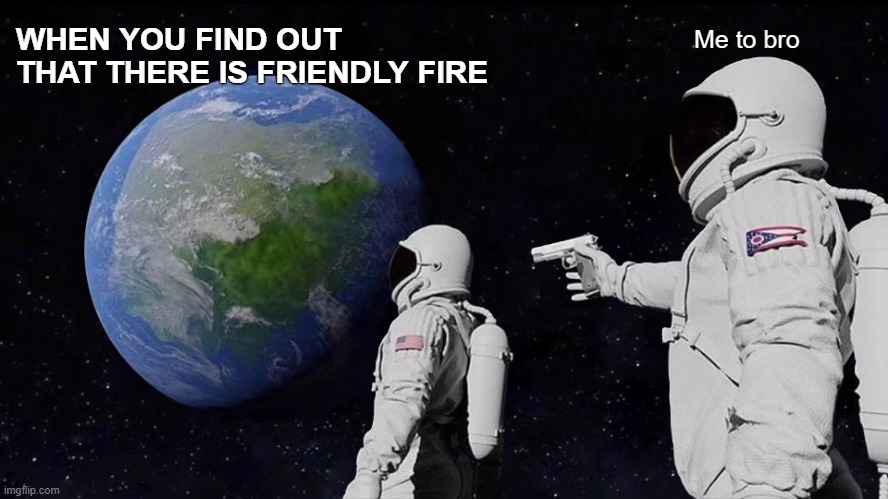 Always Has Been | WHEN YOU FIND OUT THAT THERE IS FRIENDLY FIRE; Me to bro | image tagged in memes,always has been | made w/ Imgflip meme maker
