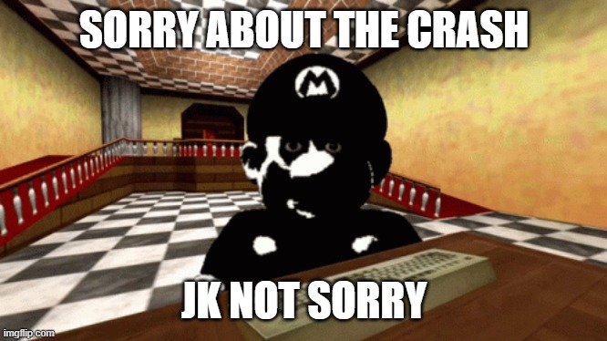 MARIO IS EVIL AND COOKING | SORRY ABOUT THE CRASH; JK NOT SORRY | image tagged in hello,fun,bob,dies | made w/ Imgflip meme maker