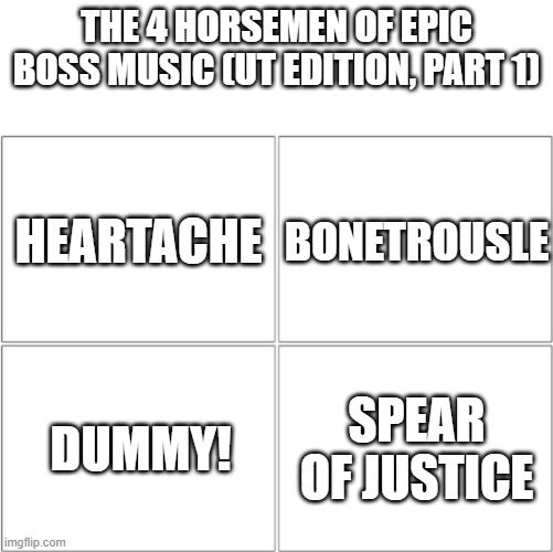 UT bangers (Part 1) | THE 4 HORSEMEN OF EPIC BOSS MUSIC (UT EDITION, PART 1); HEARTACHE; BONETROUSLE; DUMMY! SPEAR OF JUSTICE | image tagged in the 4 horsemen of,memes | made w/ Imgflip meme maker