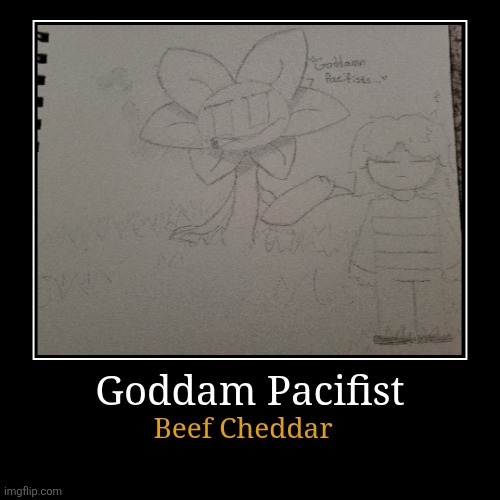 Flowey | Goddam Pacifist | Beef Cheddar | image tagged in funny,demotivationals | made w/ Imgflip demotivational maker