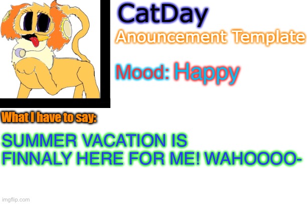 CatDay's Anouncement Template | Happy; SUMMER VACATION IS FINNALY HERE FOR ME! WAHOOOO- | image tagged in catday's anouncement template | made w/ Imgflip meme maker