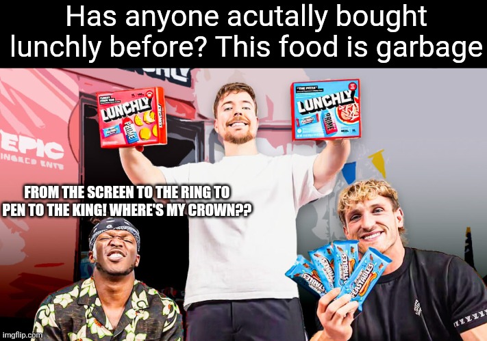 Lunchly was stupid. | Has anyone acutally bought lunchly before? This food is garbage; FROM THE SCREEN TO THE RING TO PEN TO THE KING! WHERE'S MY CROWN?? | image tagged in lunchly mrbeast logan paul ksi,lunchly,cringe,thick of it,food poisoning | made w/ Imgflip meme maker